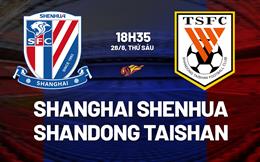 Nhận định Shanghai Shenhua vs Shandong Taishan 18h35 ngày 29/8 (VĐQG Trung Quốc 2026)