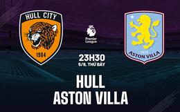 Nhận định Hull vs Aston Villa (23h30 ngày 5/9): Tân binh bay cao