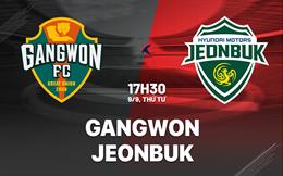 Nhận định bóng đá Gangwon vs Jeonbuk 17h30 ngày 9/9 (VĐQG Hàn Quốc 2026)