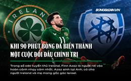 Ireland - Israel: Khi bóng đá không còn chỉ là bóng đá