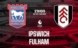 Nhận định Ipswich vs Fulham (21h00 ngày 10/10): Tìm 3 điểm đầu tiên