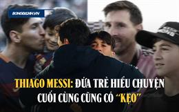 Thiago Messi: Đứa trẻ hiểu chuyện cuối cùng cũng có kẹo