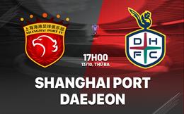 Nhận định Shanghai Port vs Daejeon 17h00 ngày 13/10 (AFC Champions League 2026/27)