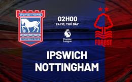 Nhận định Ipswich vs Nottingham (2h00 ngày 24/10): Không dễ cho đội khách