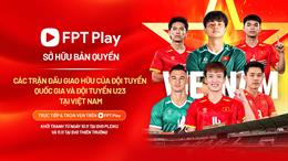 FPT Play sở hữu bản quyền các trận đấu giao hữu quốc tế của Đội tuyển Việt Nam